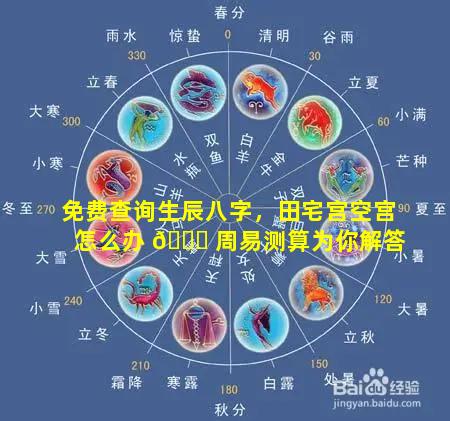 免费查询生辰八字，田宅宫空宫怎么办 🐕 周易测算为你解答